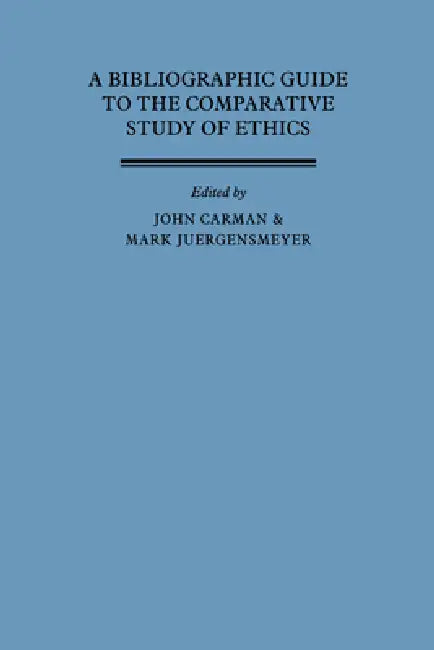 A Bibliographic Guide to the Comparative Study of Ethics by John Carman, Mark Jurgensmeyer, Mark J. Rgensmeyer