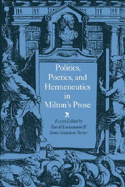 Politics, Poetics, and Hermeneutics in Milton's Prose by David Loewenstein, James Grantham Turner