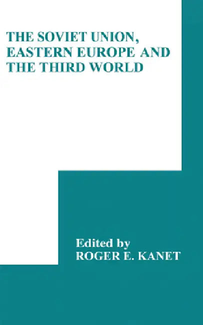 The Soviet Union, Eastern Europe and the Third World by Roger E. Kanet