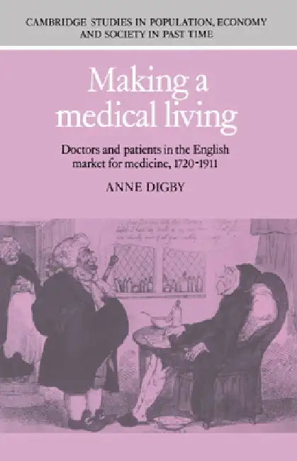 Making a Medical Living: Doctors and Patients in the English Market for Medicine, 1720 1911 by Anne Digby