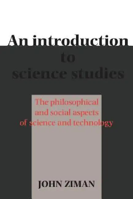An Introduction to Science Studies: The Philosophical and Social Aspects of Science and Technology by J. M. Ziman