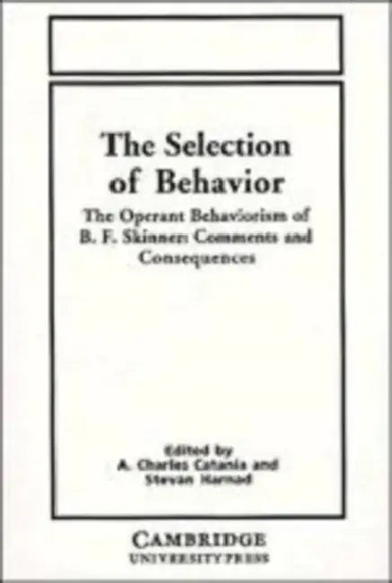 The Selection of Behavior: The Operant Behaviorism of B. F. Skinner: Comments and Consequences by Stevan Harnad, A. Charles Catania