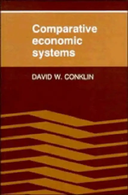 Comparative Economic Systems: Objectives, Decision Modes, and the Process of Choice by David W. Conklin