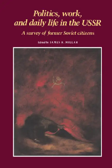 Politics, Work, and Daily Life in the USSR: A Survey of Former Soviet Citizens by James R. Millar