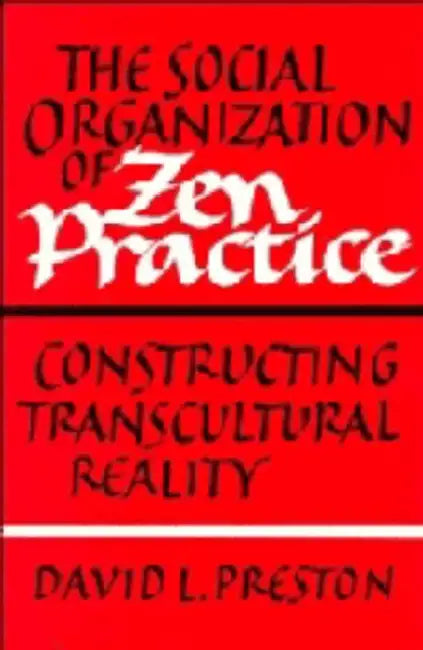 The Social Organization of Zen Practice: Constructing Transcultural Reality by David L. Preston