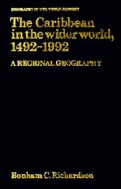 The Caribbean in the Wider World, 1492 1992: A Regional Geography by Bonham C. Richardson