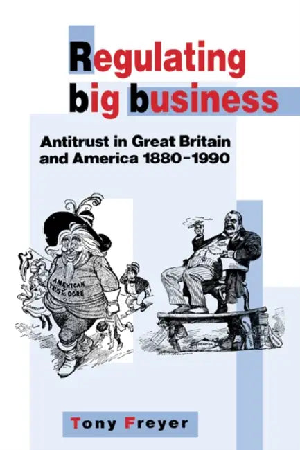 Regulating Big Business: Antitrust in Great Britain and America, 1880 1990 by Tony Allan Freyer, Tony Freyer, Freyer Tony