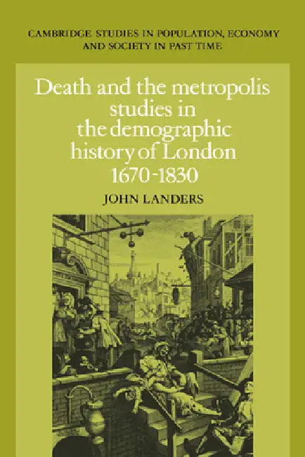 Death and the Metropolis: Studies in the Demographic History of London, 1670 1830 by John Landers, Landers John, Richard Smith