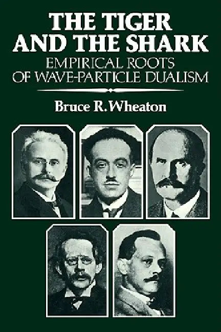 The Tiger and the Shark: Empirical Roots of Wave-Particle Dualism by Bruce R. Wheaton, Thomas S. Kuhn