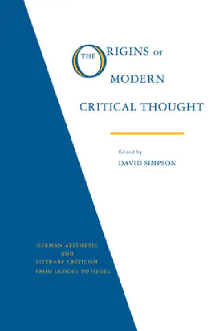 The Origins of Modern Critical Thought: German Aesthetic and Literary Criticism from Lessing to Hegel by David Simpson