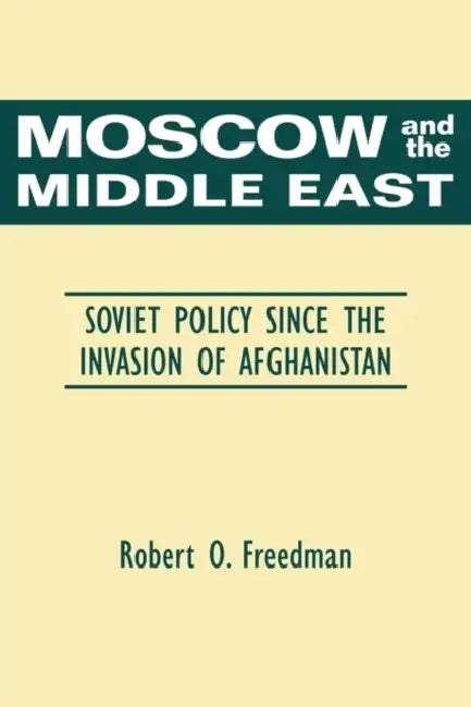 Moscow and the Middle East: Soviet Policy Since the Invasion of Afghanistan by Robert O. Freedman, Freedman Robert O.