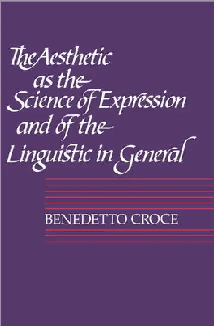 The Aesthetic as the Science of Expression and of the Linguistic in General, Part 1, Theory by Benedetto Croce