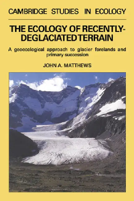 The Ecology of Recently-Deglaciated Terrain: A Geoecological Approach to Glacier Forelands by John A. Matthews, H. J. B. Birks, J. A. Wiens