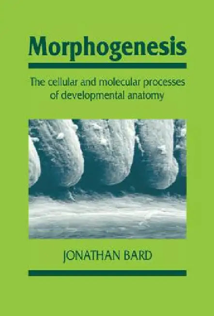 Morphogenesis: Cellular & Molecular Processes of Developmental Anatomy by Jonathan B. L. Bard