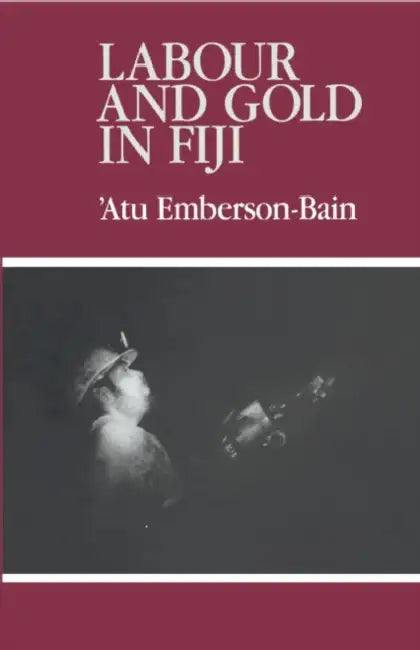 Labour and Gold in Fiji by 'Atu Emberson-Bain