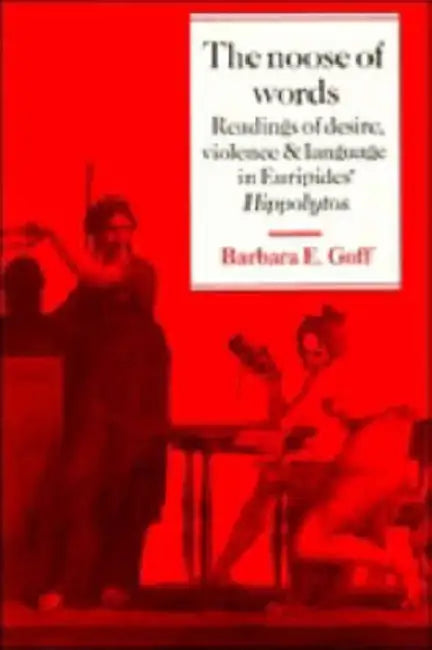 The Noose of Words: Readings of Desire, Violence and Language in Euripides' Hippolytos by Barbara E. Goff