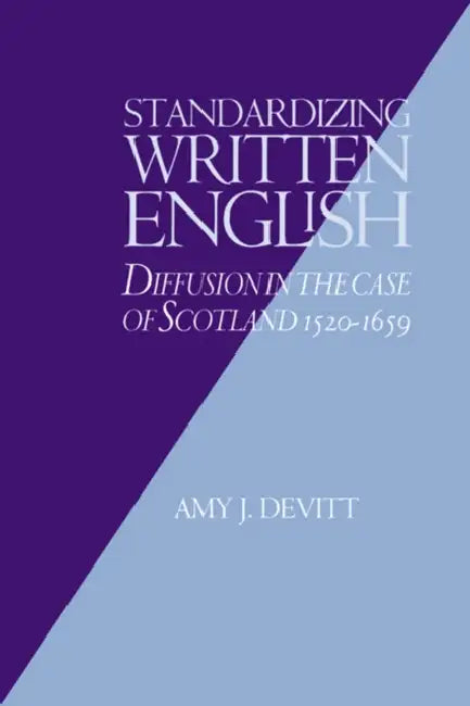 Standardizing Written English: Diffusion in the Case of Scotland, 1520 1659 by Amy J. Devitt, Devitt Amy J.