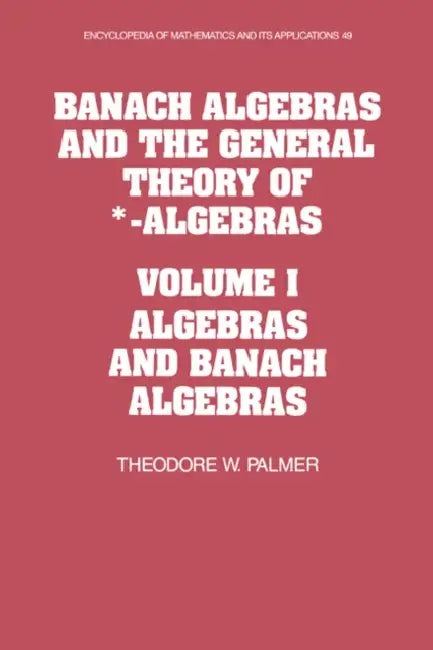 Banach Algebras and the General Theory of *-Algebras: Volume 1, Algebras and Banach Algebras by Theodore W. Palmer, G. -C Rota, B. Doran