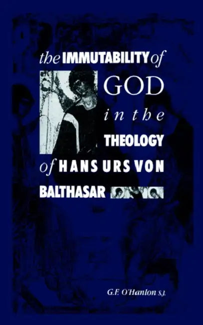 The Immutability of God in the Theology of Hans Urs Von Balthasar by Gerard F. O'Hanlon