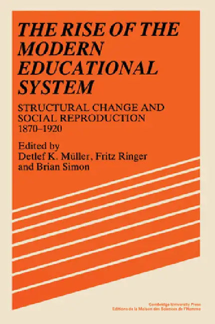 The Rise of the Modern Educational System: Structural Change and Social Reproduction, 1870-1920 by Detlef K. Muller, Brian Simon, Fritz Ringer
