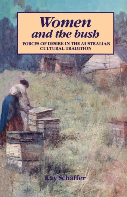 Women and the Bush: Forces of Desire in the Australian Cultural Tradition by Kay Schaffer