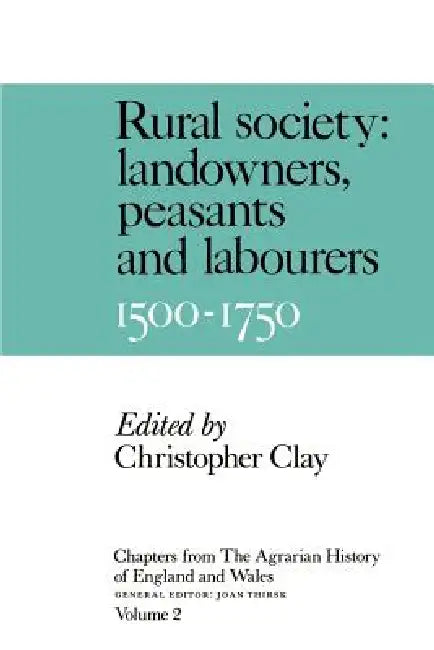 Chapters from the Agrarian History of England and Wales: Volume 2, Rural Society: Landowners, Peasants and Labourers, 1500 1750 by Joan Thirsk, Christopher Clay