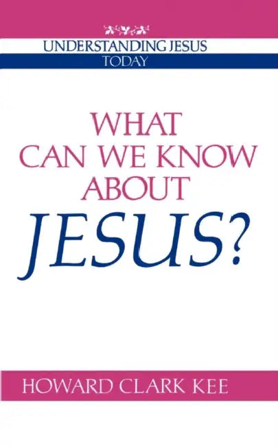 What Can We Know about Jesus? by Howard Clark Kee