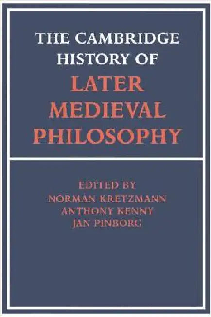 The Cambridge History of Later Medieval Philosophy: From the Rediscovery of Aristotle to the Disintegration of Scholasticism, 1100 1600 by Norman Kretzman, Norman Kretzmann, Anthony Kenny
