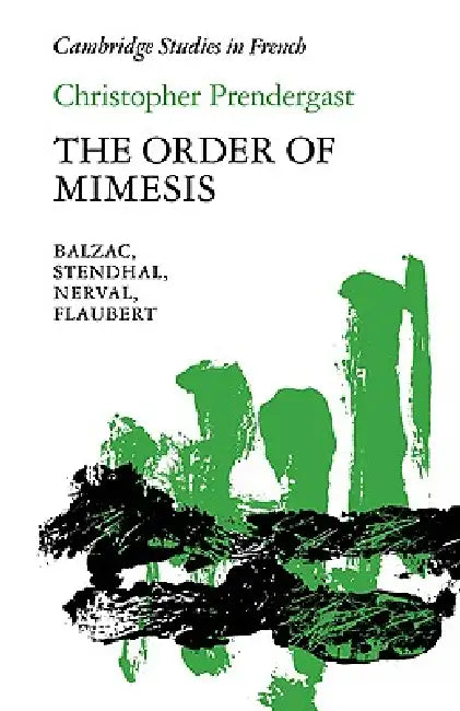 The Order of Mimesis: Balzac, Stendhal, Nerval and Flaubert by Christopher Prendergast, Michael Sheringham