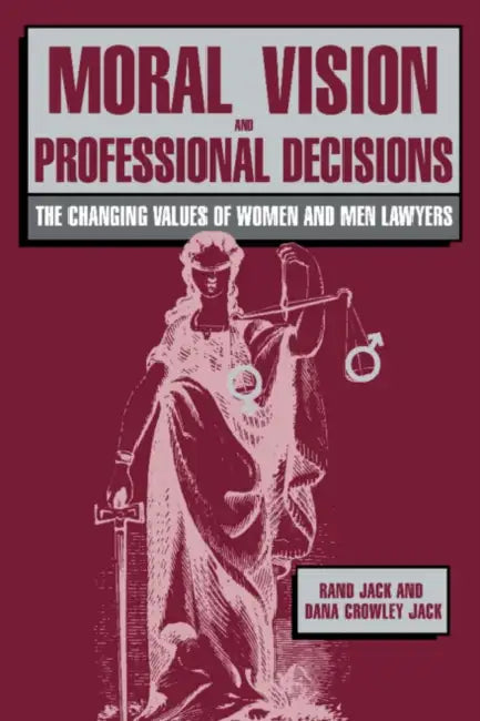 Moral Vision and Professional Decisions: The Changing Values of Women and Men Lawyers by Rand Jack, Dana Crowley Jack