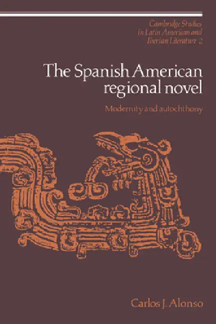 The Spanish American Regional Novel: Modernity and Autochthony by Carlos J. Alonso, Enrique Pupo-Walker
