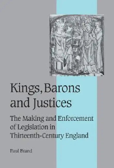 Kings, Barons and Justices: The Making and Enforcement of Legislation in Thirteenth-Century England by Paul Brand, Rosamond McKitterick, Christine Carpenter