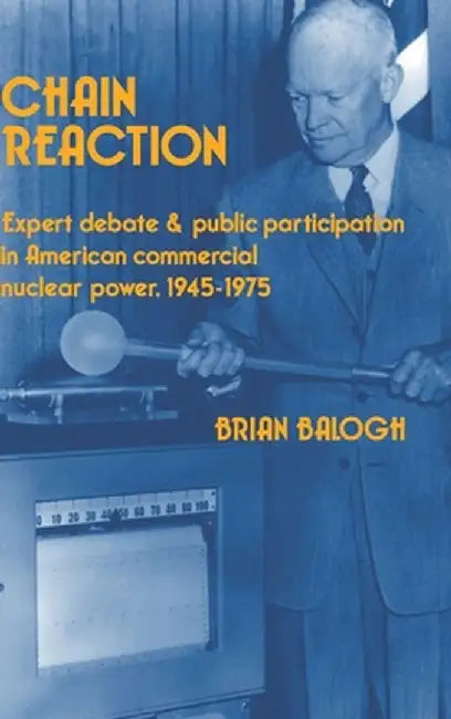 Chain Reaction: Expert Debate and Public Participation in American Commercial Nuclear Power 1945-1975 by Brian Balogh