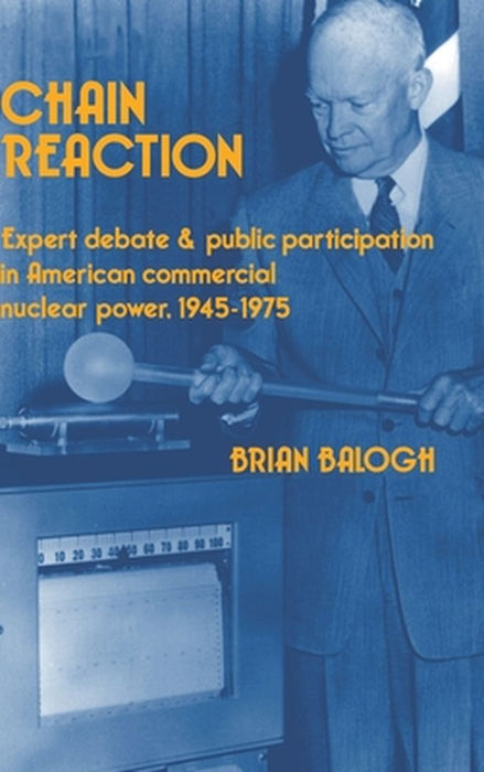 Chain Reaction: Expert Debate and Public Participation in American Commercial Nuclear Power 1945-1975 by Brian Balogh