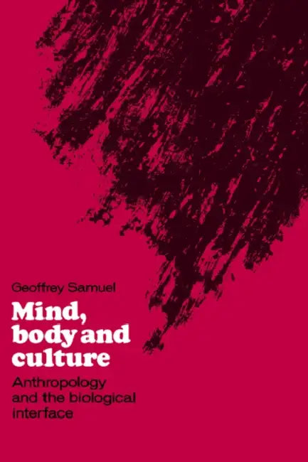 Mind, Body and Culture: Anthropology and the Biological Interface by Geoffrey Samuel, Samuel Geoffrey