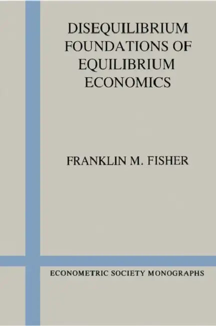 Disequilibrium Foundations of Equilibrium Economics by Franklin M. Fisher, Andrew Chesher, Matthew Jackson