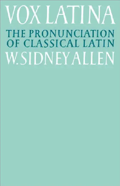 Vox Latina: A Guide to the Pronunciation of Classical Latin by W. Sidney Allen