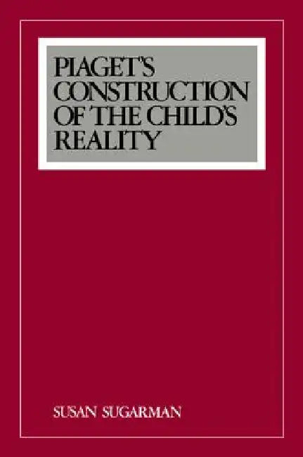 Piaget's Construction of the Child's Reality by Susan Sugarman