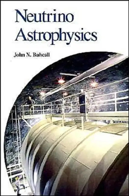 Neutrino Astrophysics by John N. Bahcall, John N. Bahcall