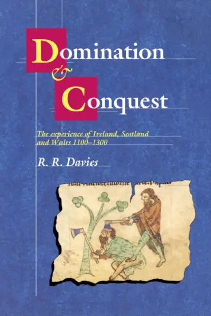 Domination and Conquest: The Experience of Ireland, Scotland and Wales, 1100 1300 by R. R. Davies