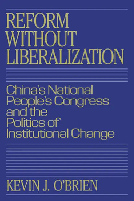 Reform Without Liberalization: China's National People's Congress and the Politics of Institutional Change by Kevin J. O'Brien, O'Brien Kevin J.
