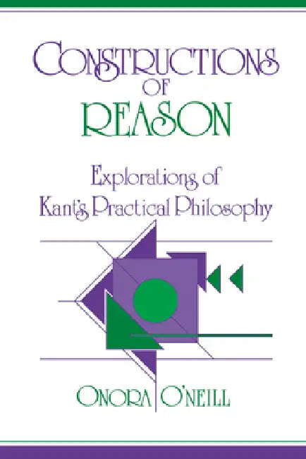 Constructions of Reason: Explorations of Kant's Practical Philosophy by Onora O'Neill