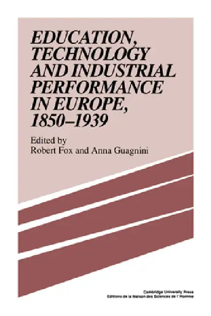 Education, Technology and Industrial Performance in Europe, 1850 1939 by Anna Guagnini, Robert Fox