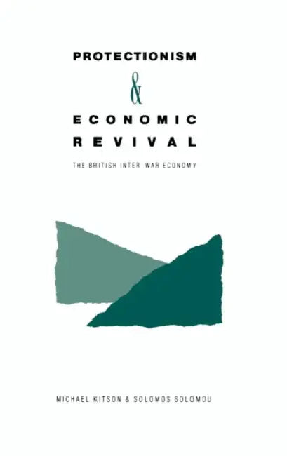 Protectionism and Economic Revival: The British Inter-War Economy by Solomos Solomou, Michael J. Kitson, Kitson Michael