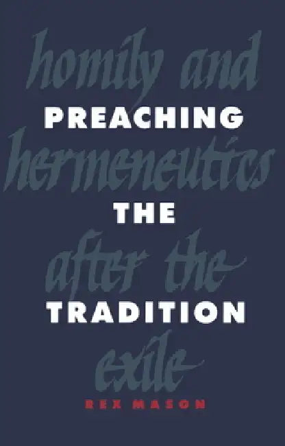 Preaching the Tradition: Homily and Hermeneutics After the Exile by Rex Mason