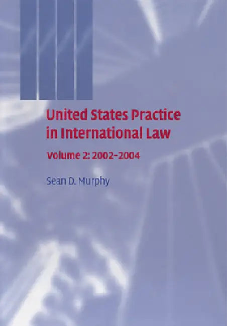 United States Practice in International Law: Volume 2, 2002 2004 by Sean D. Murphy