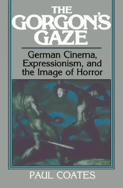 The Gorgon's Gaze: German Cinema, Expressionism, and the Image of Horror by Paul Coates, William Rothman, Dudley Andrew