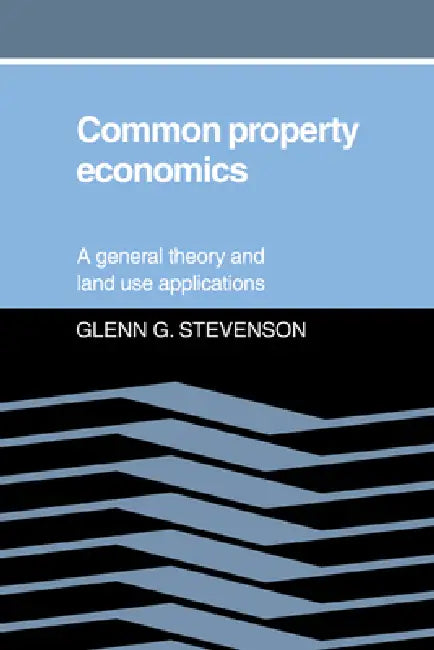 Common Property Economics: A General Theory and Land Use Applications by Glenn G. Stevenson, Stevenson Glenn G.