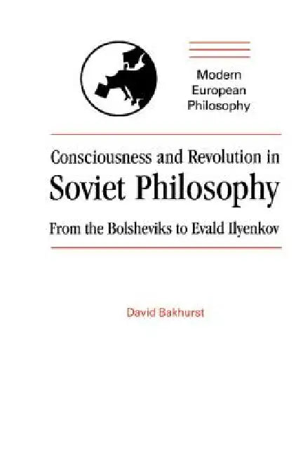 Consciousness and Revolution in Soviet Philosophy by David Bakhurst