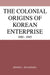 The Colonial Origins of Korean Enterprise: 1910 1945 by Dennis L. McNamara